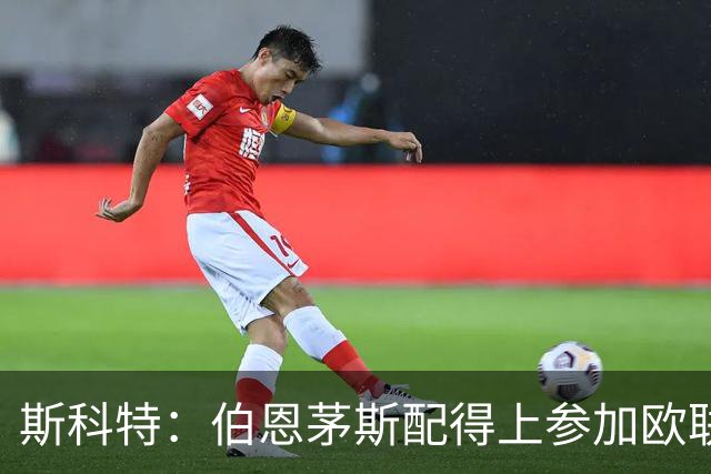 斯科特：伯恩茅斯配得上参加欧联杯，入选英格兰队是我的梦想