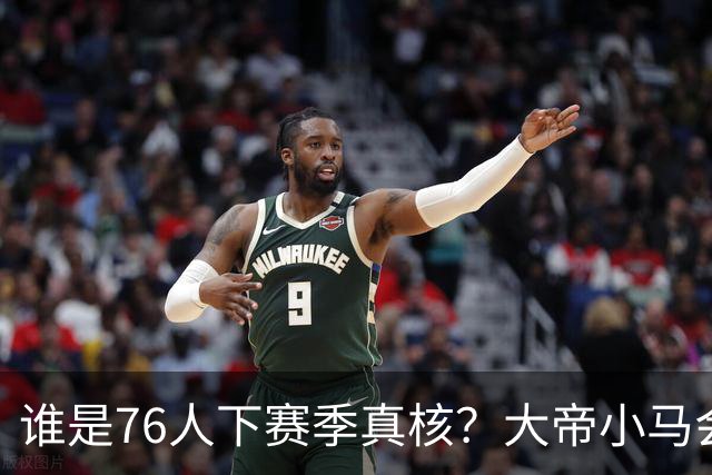 谁是76人下赛季真核？大帝小马会谦让老詹吗？