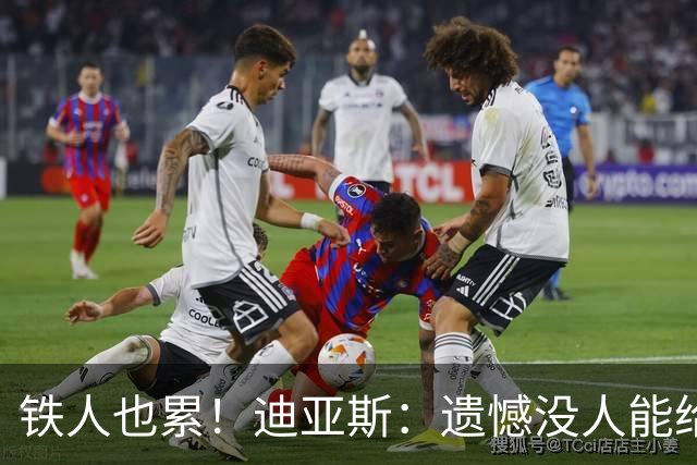 铁人也累！迪亚斯：遗憾没人能给我轮换 状态不佳但我仍竭尽全力